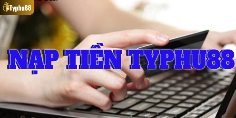 Tổng hợp các phương thức nạp tiền Typhu88 phổ biến