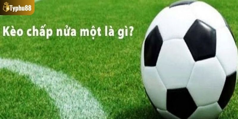 Tổng quan về kèo chấp nửa một